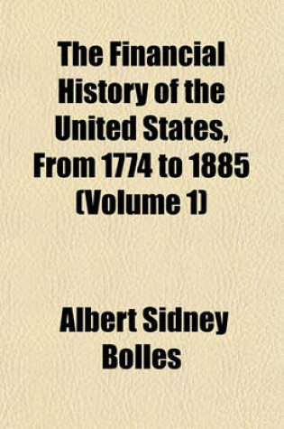 Cover of The Financial History of the United States, from 1774 to 1885 (Volume 1)