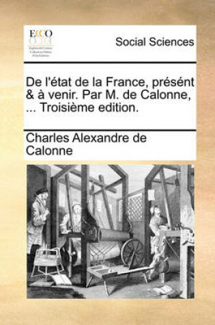 Cover of de L'Tat de La France, Prsnt & Venir. Par M. de Calonne, ... Troisime Edition.