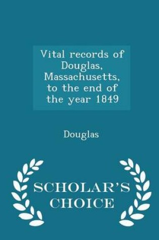 Cover of Vital Records of Douglas, Massachusetts, to the End of the Year 1849 - Scholar's Choice Edition