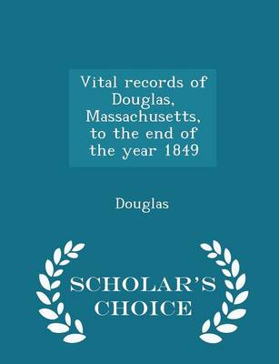 Book cover for Vital Records of Douglas, Massachusetts, to the End of the Year 1849 - Scholar's Choice Edition