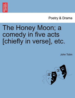 Book cover for The Honey Moon; A Comedy in Five Acts [Chiefly in Verse], Etc.