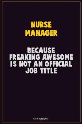 Book cover for Nurse manager, Because Freaking Awesome Is Not An Official Job Title