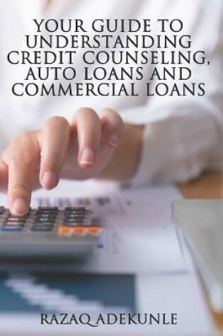 Cover of Your Guide to Understanding Credit Counseling, Auto Loans and Commercial Loans