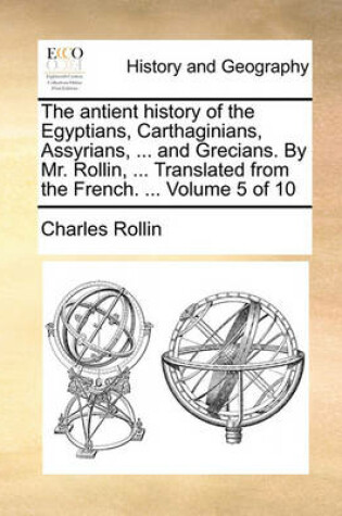 Cover of The Antient History of the Egyptians, Carthaginians, Assyrians, ... and Grecians. by Mr. Rollin, ... Translated from the French. ... Volume 5 of 10