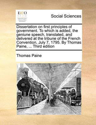 Book cover for Dissertation on First Principles of Government. to Which Is Added, the Geniune Speech, Translated, and Delivered at the Tribune of the French Convention, July 7, 1795. by Thomas Paine, ... Third Edition