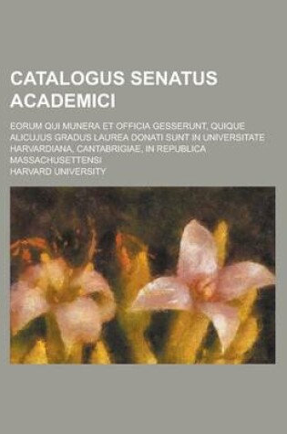 Cover of Catalogus Senatus Academici; Eorum Qui Munera Et Officia Gesserunt, Quique Alicujus Gradus Laurea Donati Sunt in Universitate Harvardiana, Cantabrigiae, in Republica Massachusettensi
