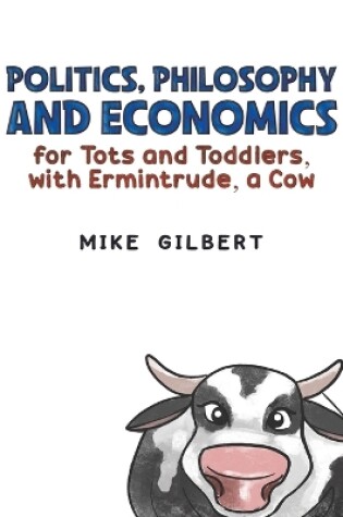 Cover of Politics, Philosophy and Economics for Tots and Toddlers, with Ermintrude, a Cow