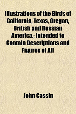 Book cover for Illustrations of the Birds of California, Texas, Oregon, British and Russian America.; Intended to Contain Descriptions and Figures of All