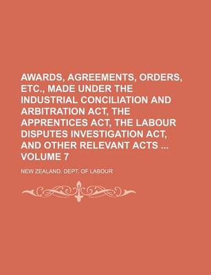 Book cover for Awards, Agreements, Orders, Etc., Made Under the Industrial Conciliation and Arbitration ACT, the Apprentices ACT, the Labour Disputes Investigation ACT, and Other Relevant Acts Volume 7