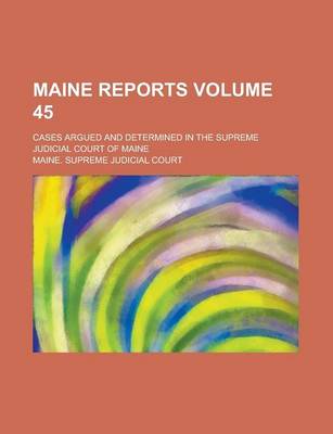 Book cover for Maine Reports; Cases Argued and Determined in the Supreme Judicial Court of Maine Volume 45