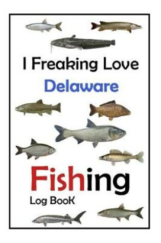 Cover of I Freaking Love Delaware Fishing Log Book -