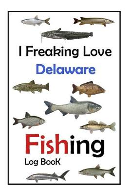 Book cover for I Freaking Love Delaware Fishing Log Book -