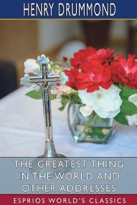 Book cover for The Greatest Thing in the World and Other Addresses (Esprios Classics)