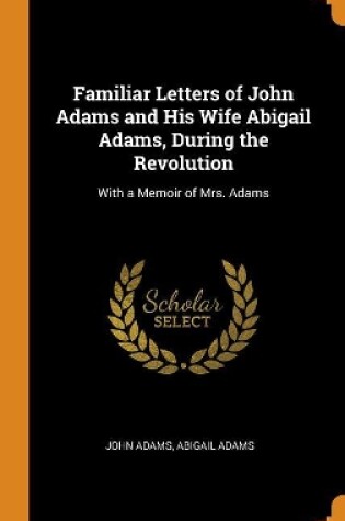 Cover of Familiar Letters of John Adams and His Wife Abigail Adams, During the Revolution
