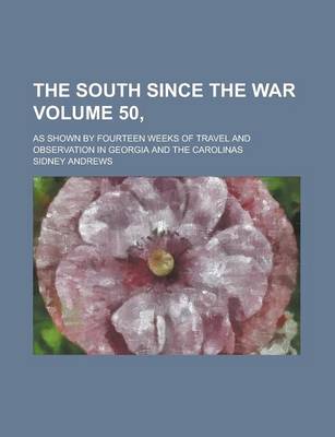 Book cover for The South Since the War; As Shown by Fourteen Weeks of Travel and Observation in Georgia and the Carolinas Volume 50,