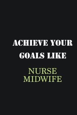 Book cover for Achieve Your Goals Like Nurse Midwife