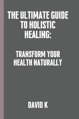 Cover of The Ultimate Guide to Holistic Healing