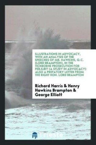 Cover of Illustrations in Advocacy, with an Analysis of the Speeches of Mr. Hawkins, Q.C. (Lord Brampton), in the Tichborne Prosecution for Perjury (a Study in Advocacy) Also a Prefatory Letter from the Right Hon. Lord Brampton