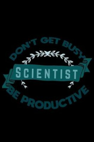 Cover of Don't get busy. Scientist. Be productive