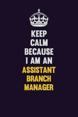 Cover of Keep Calm Because I Am An Assistant Branch Manager