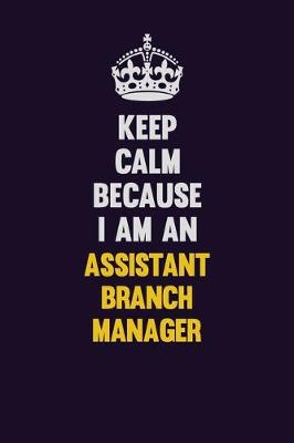 Book cover for Keep Calm Because I Am An Assistant Branch Manager