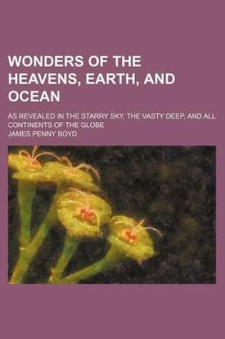 Cover of Wonders of the Heavens, Earth, and Ocean; As Revealed in the Starry Sky, the Vasty Deep, and All Continents of the Globe