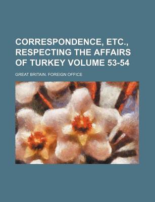 Book cover for Correspondence, Etc., Respecting the Affairs of Turkey Volume 53-54