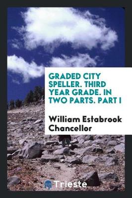 Book cover for Graded City Speller. Third Year Grade. in Two Parts. Part I