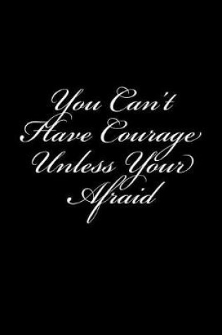 Cover of You Can't Have Courage Unless Your Afraid