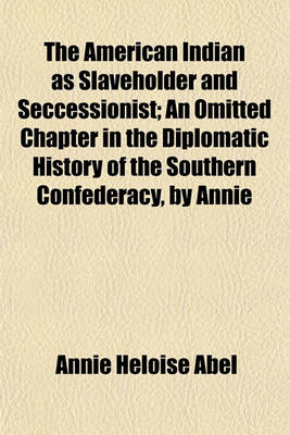 Book cover for The American Indian as Slaveholder and Seccessionist; An Omitted Chapter in the Diplomatic History of the Southern Confederacy, by Annie