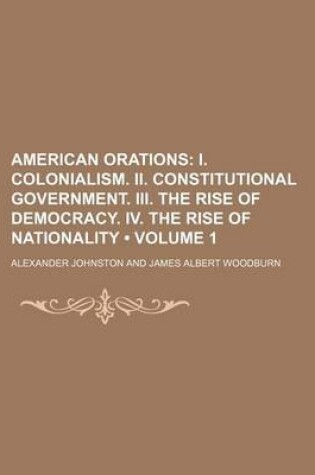 Cover of American Orations (Volume 1); I. Colonialism. II. Constitutional Government. III. the Rise of Democracy. IV. the Rise of Nationality