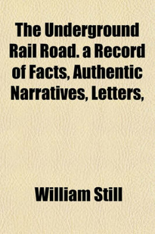 Cover of The Underground Rail Road. a Record of Facts, Authentic Narratives, Letters,