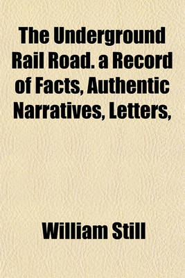 Book cover for The Underground Rail Road. a Record of Facts, Authentic Narratives, Letters,