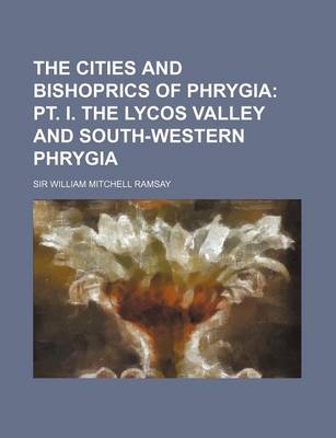 Book cover for The Cities and Bishoprics of Phrygia; PT. I. the Lycos Valley and South-Western Phrygia