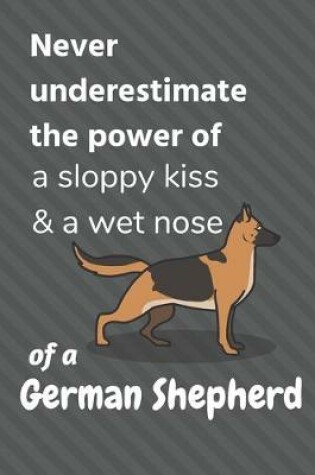 Cover of Never underestimate the power of a sloppy kiss & a wet nose of a German Shepherd