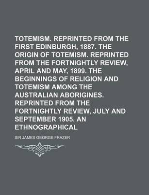 Book cover for Totemism. Reprinted from the First Edition, Edinburgh, 1887. the Origin of Totemism. Reprinted from the Fortnightly Review, April and May, 1899. the B