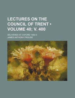 Book cover for Lectures on the Council of Trent (Volume 40; V. 400); Delivered at Oxford 1892-3
