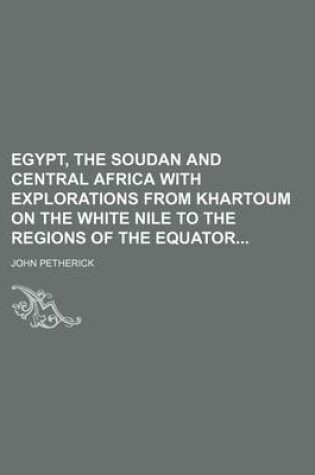 Cover of Egypt, the Soudan and Central Africa with Explorations from Khartoum on the White Nile to the Regions of the Equator