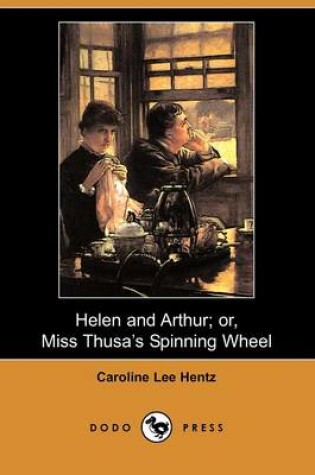 Cover of Helen and Arthur; Or, Miss Thusa's Spinning Wheel (Dodo Press)