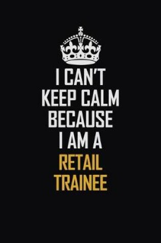 Cover of I Can't Keep Calm Because I Am A Retail Trainee