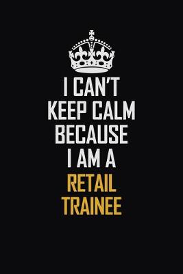 Book cover for I Can't Keep Calm Because I Am A Retail Trainee