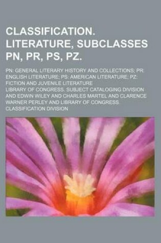 Cover of Classification. Literature, Subclasses PN, PR, PS, Pz; PN General Literary History and Collections PR English Literature PS American Literature Pz Fiction and Juvenile Literature