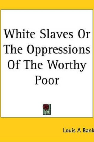 Cover of White Slaves or the Oppressions of the Worthy Poor