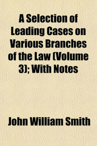 Cover of A Selection of Leading Cases on Various Branches of the Law (Volume 3); With Notes