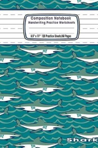 Cover of Composition Notebook Handwriting Practice Worksheets 8.5x11 120 Sheets/60 Shark
