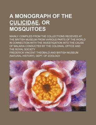 Book cover for A Monograph of the C U L I C I D a E, or Mosquitoes; Mainly Compiled from the Collections Received at the British Museum from Various Parts of the W