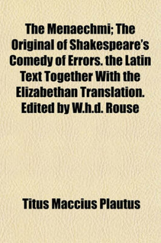 Cover of The Menaechmi; The Original of Shakespeare's Comedy of Errors. the Latin Text Together with the Elizabethan Translation. Edited by W.H.D. Rouse