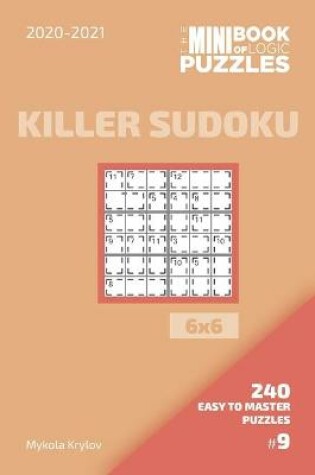 Cover of The Mini Book Of Logic Puzzles 2020-2021. Killer Sudoku 6x6 - 240 Easy To Master Puzzles. #9