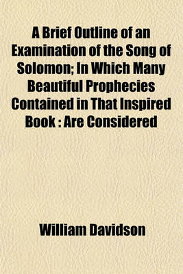 Book cover for A Brief Outline of an Examination of the Song of Solomon; In Which Many Beautiful Prophecies Contained in That Inspired Book