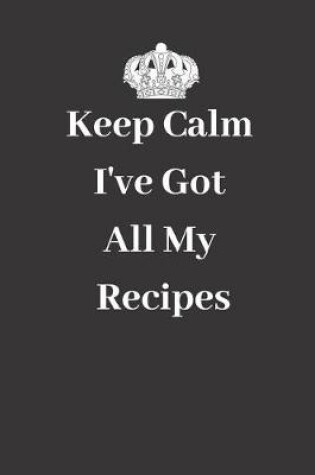 Cover of Keep Calm I've Got All My Recipes